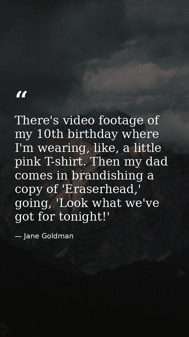 There's video footage of my 10th birthday where I'm wearing, like, a little pink T-shirt. Then my dad comes in brandishi — Jane Goldman