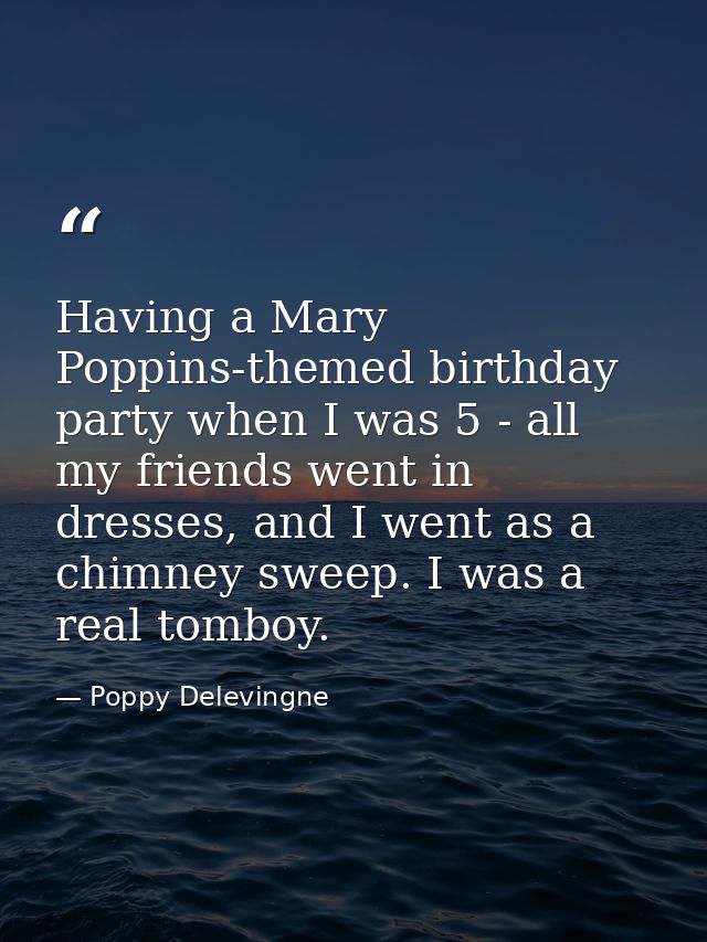 Having a Mary Poppins-themed birthday party when I was 5 - all my friends went in dresses, and I went as a chimney sweep — Poppy Delevingne