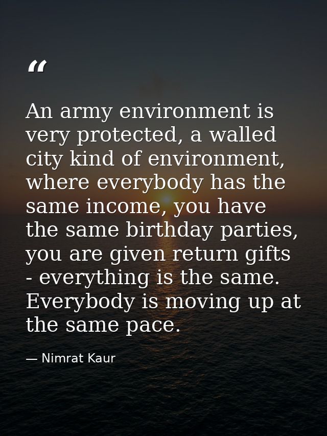 An army environment is very protected, a walled city kind of environment, where everybody has the same income, you have  — Nimrat Kaur