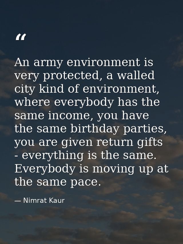 An army environment is very protected, a walled city kind of environment, where everybody has the same income, you have  — Nimrat Kaur