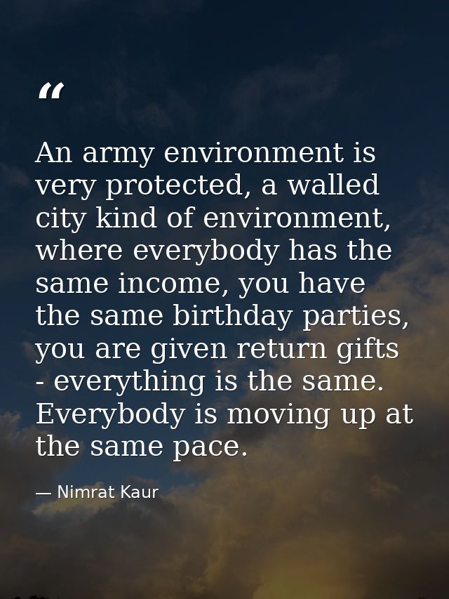 An army environment is very protected, a walled city kind of environment, where everybody has the same income, you have  — Nimrat Kaur