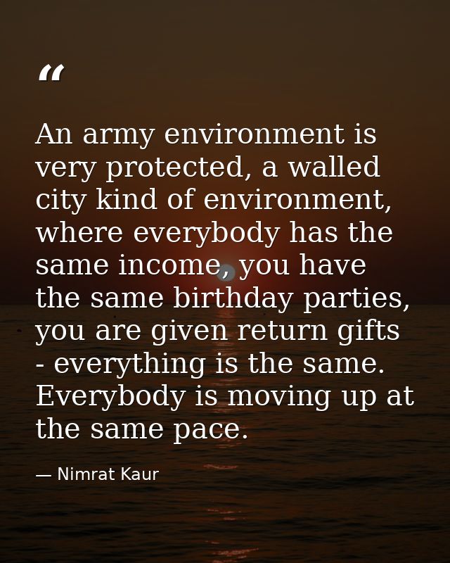 An army environment is very protected, a walled city kind of environment, where everybody has the same income, you have  — Nimrat Kaur