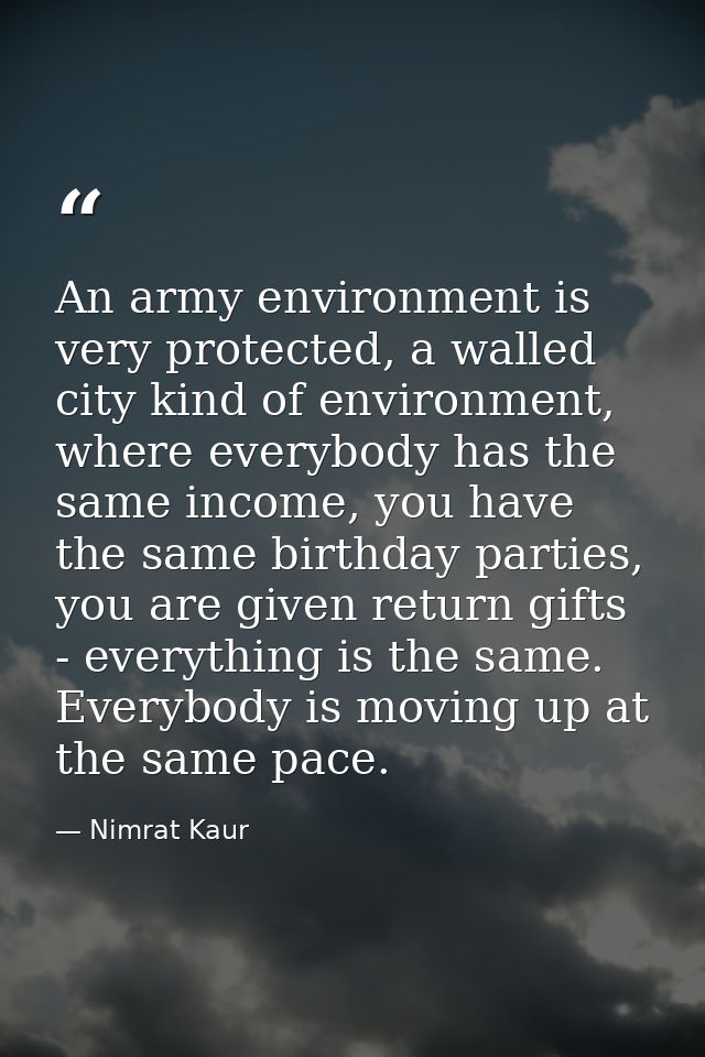 An army environment is very protected, a walled city kind of environment, where everybody has the same income, you have  — Nimrat Kaur