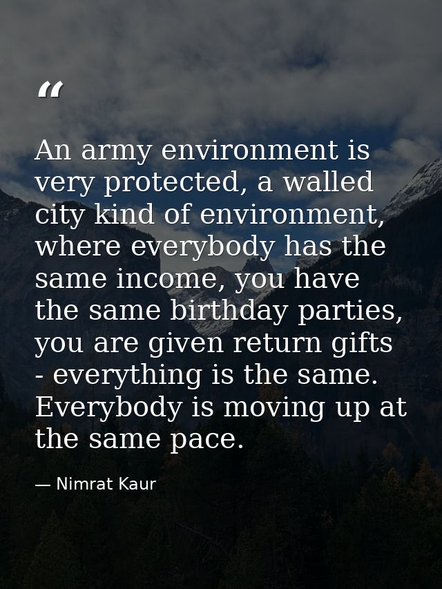 An army environment is very protected, a walled city kind of environment, where everybody has the same income, you have  — Nimrat Kaur