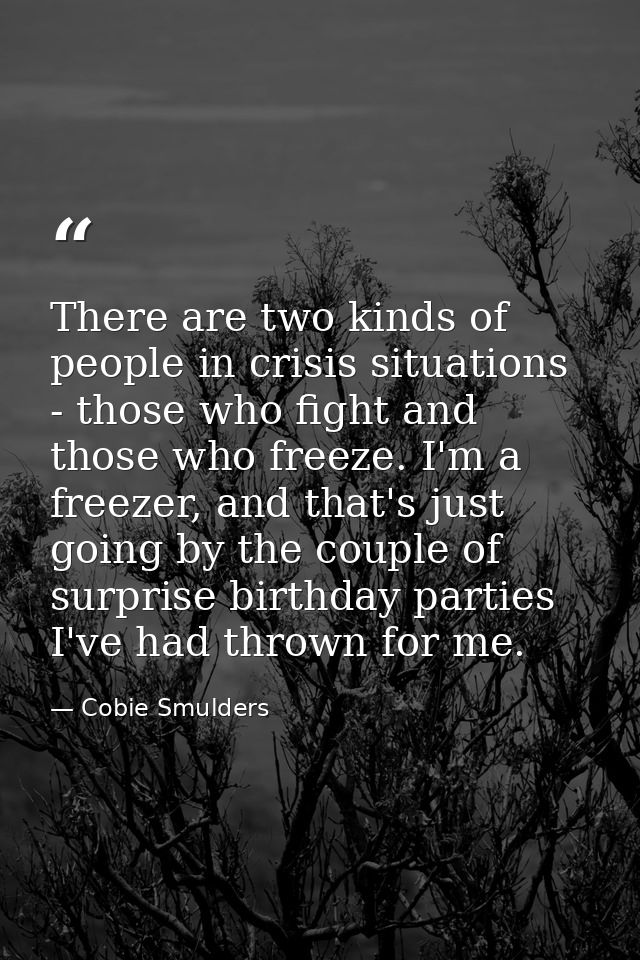 There are two kinds of people in crisis situations - those who fight and those who freeze. I'm a freezer, and that's jus — Cobie Smulders