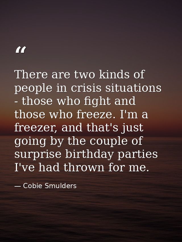 There are two kinds of people in crisis situations - those who fight and those who freeze. I'm a freezer, and that's jus — Cobie Smulders