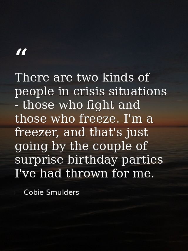 There are two kinds of people in crisis situations - those who fight and those who freeze. I'm a freezer, and that's jus — Cobie Smulders