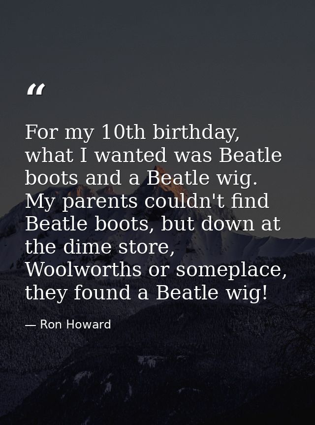 For my 10th birthday, what I wanted was Beatle boots and a Beatle wig. My parents couldn't find Beatle boots, but down a — Ron Howard