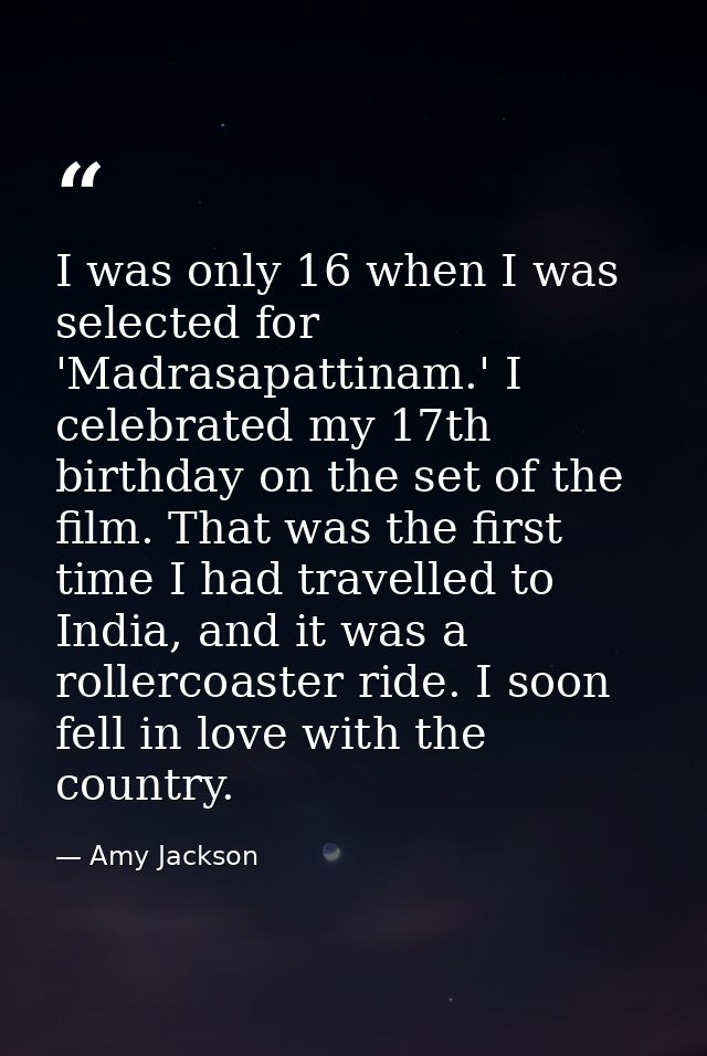 I was only 16 when I was selected for 'Madrasapattinam.' I celebrated my 17th birthday on the set of the film. That was  — Amy Jackson