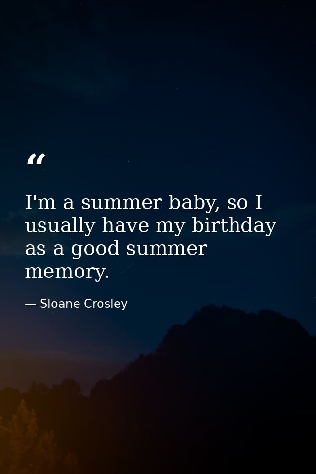 I'm a summer baby, so I usually have my birthday as a good summer memory. — Sloane Crosley