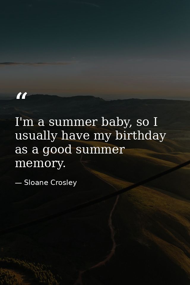 I'm a summer baby, so I usually have my birthday as a good summer memory. — Sloane Crosley