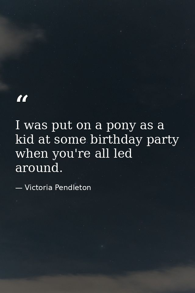 I was put on a pony as a kid at some birthday party when you're all led around. — Victoria Pendleton