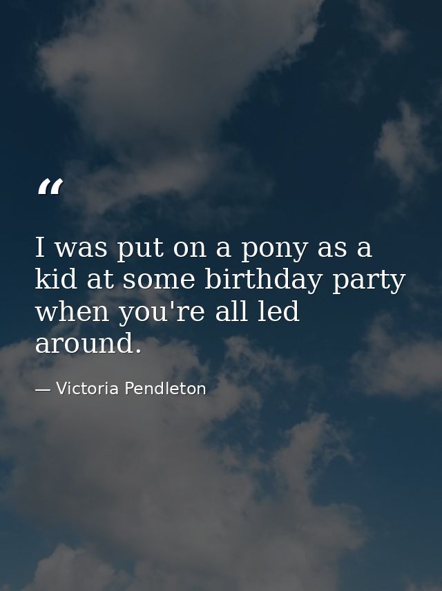 I was put on a pony as a kid at some birthday party when you're all led around. — Victoria Pendleton