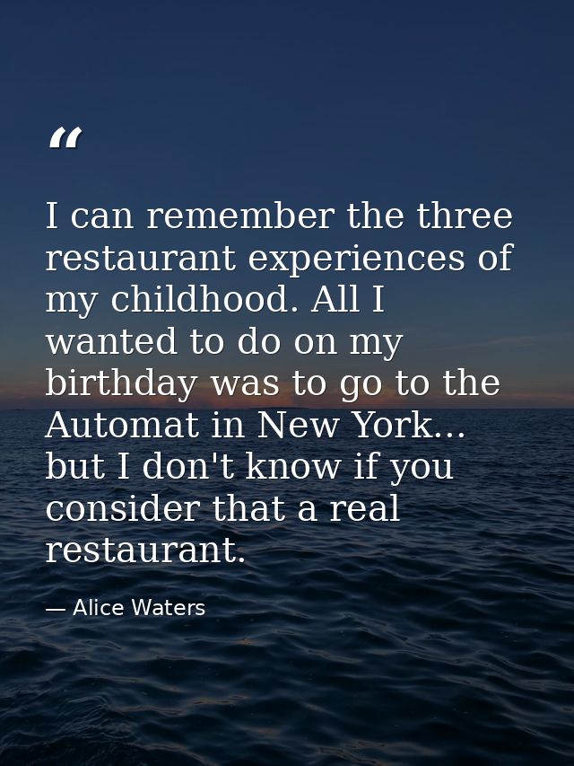 I can remember the three restaurant experiences of my childhood. All I wanted to do on my birthday was to go to the Auto — Alice Waters