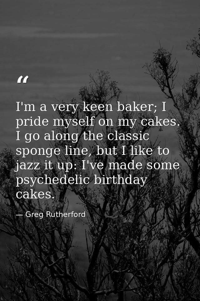 I'm a very keen baker; I pride myself on my cakes. I go along the classic sponge line, but I like to jazz it up: I've ma — Greg Rutherford