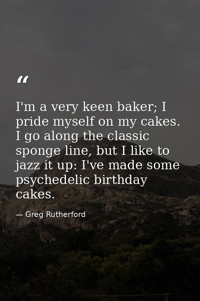 I'm a very keen baker; I pride myself on my cakes. I go along the classic sponge line, but I like to jazz it up: I've ma — Greg Rutherford