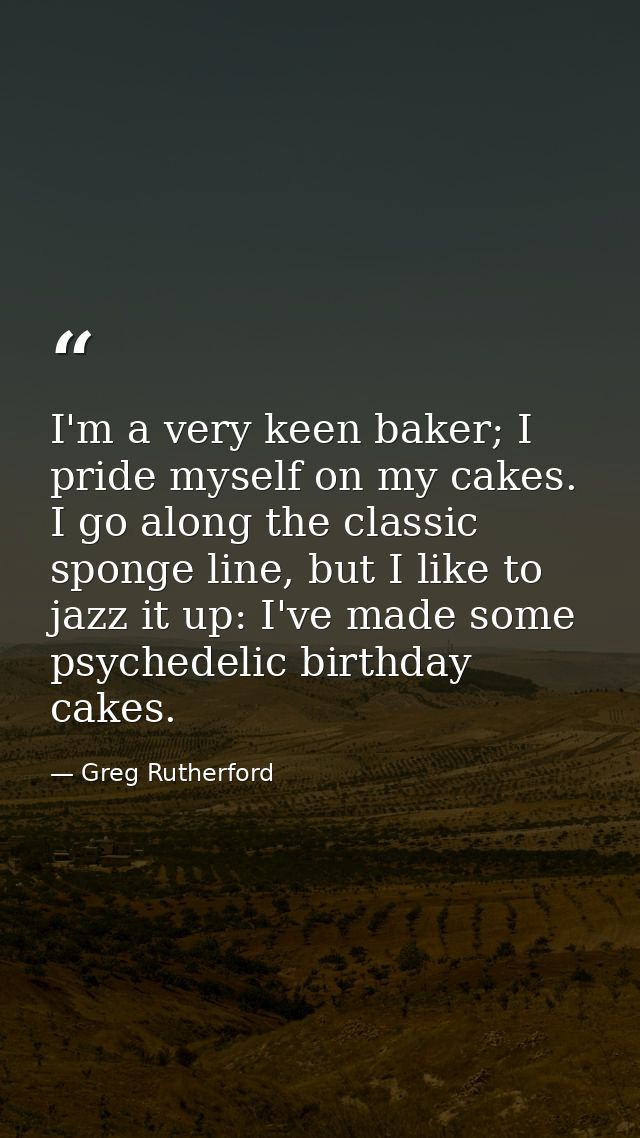 I'm a very keen baker; I pride myself on my cakes. I go along the classic sponge line, but I like to jazz it up: I've ma — Greg Rutherford