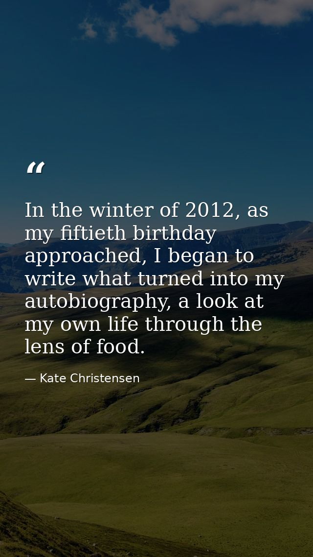 In the winter of 2012, as my fiftieth birthday approached, I began to write what turned into my autobiography, a look at — Kate Christensen