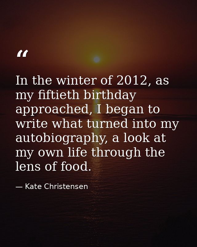 In the winter of 2012, as my fiftieth birthday approached, I began to write what turned into my autobiography, a look at — Kate Christensen