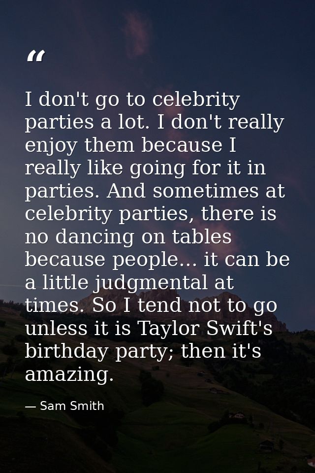 I don't go to celebrity parties a lot. I don't really enjoy them because I really like going for it in parties. And some — Sam Smith