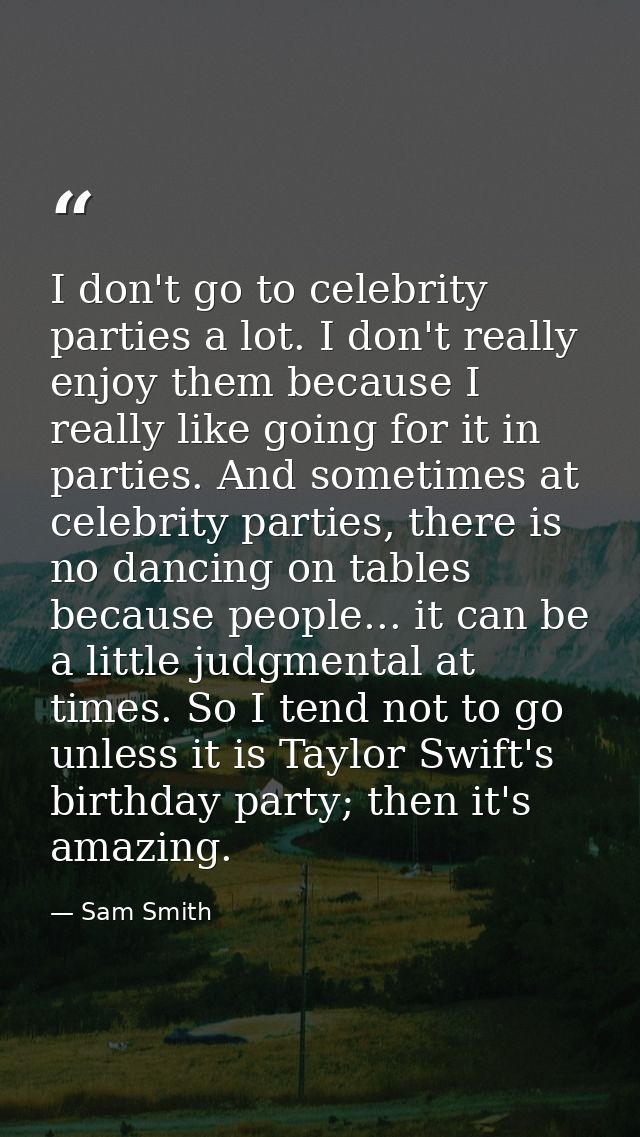 I don't go to celebrity parties a lot. I don't really enjoy them because I really like going for it in parties. And some — Sam Smith