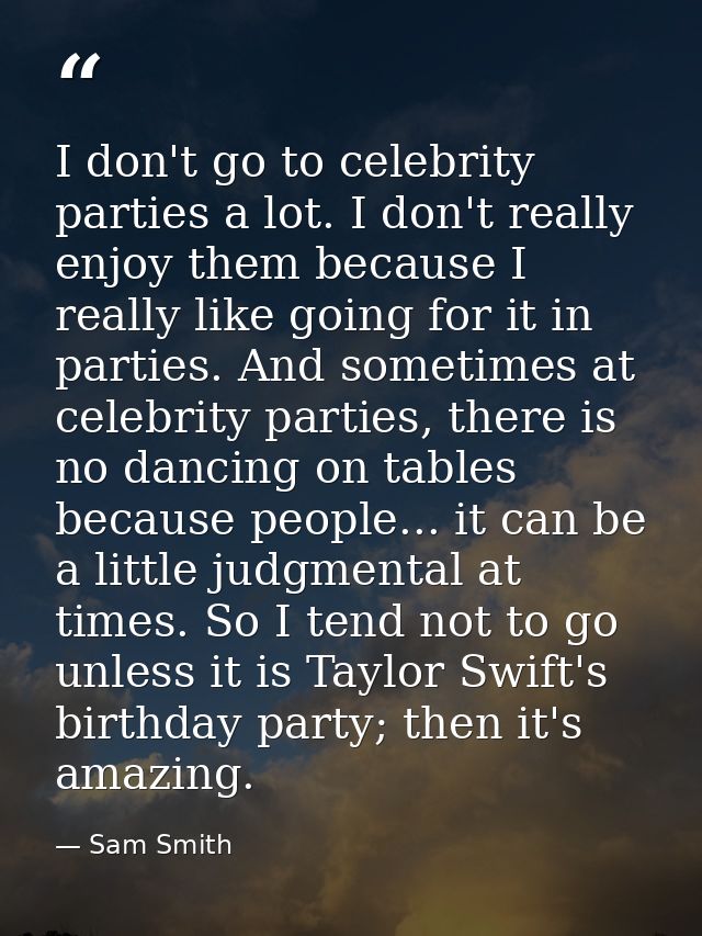I don't go to celebrity parties a lot. I don't really enjoy them because I really like going for it in parties. And some — Sam Smith