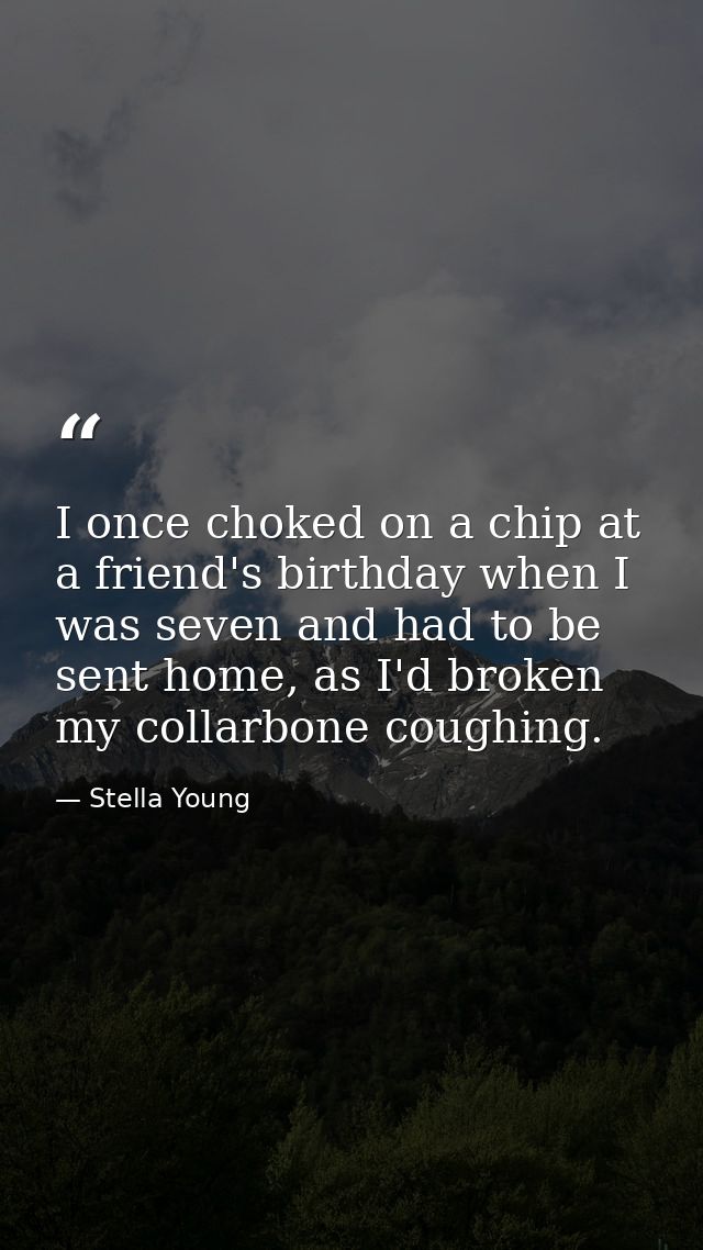 I once choked on a chip at a friend's birthday when I was seven and had to be sent home, as I'd broken my collarbone cou — Stella Young