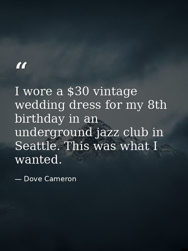 I wore a $30 vintage wedding dress for my 8th birthday in an underground jazz club in Seattle. This was what I wanted. — Dove Cameron