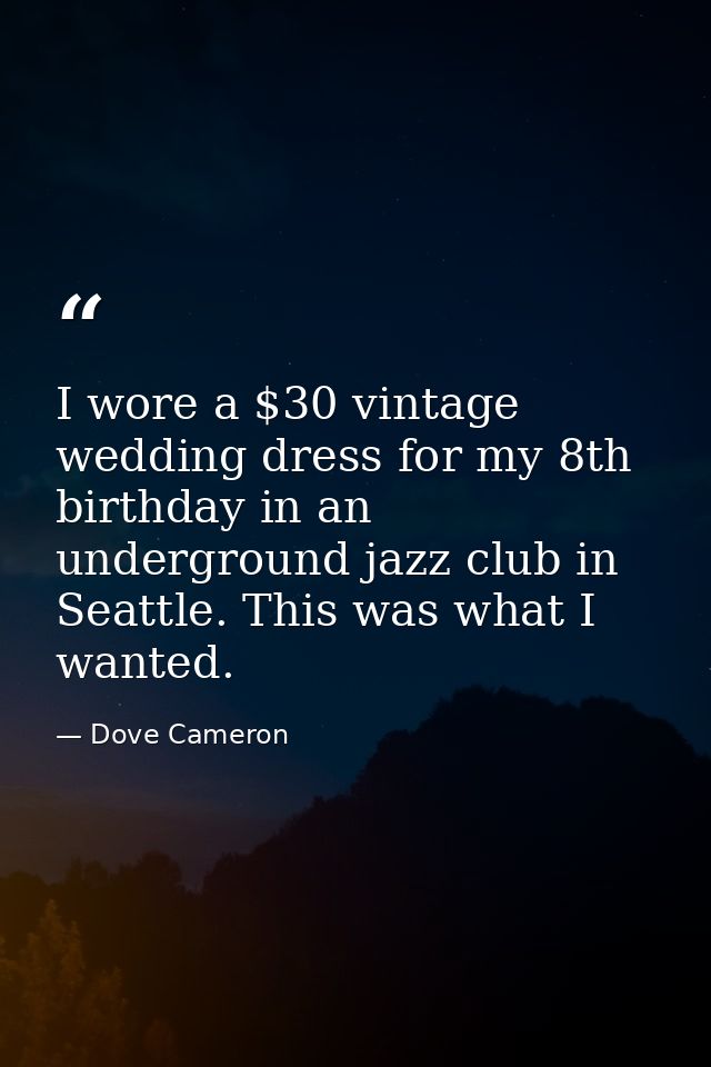 I wore a $30 vintage wedding dress for my 8th birthday in an underground jazz club in Seattle. This was what I wanted. — Dove Cameron
