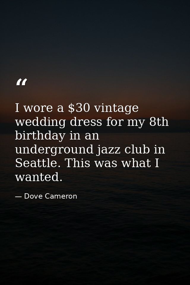 I wore a $30 vintage wedding dress for my 8th birthday in an underground jazz club in Seattle. This was what I wanted. — Dove Cameron