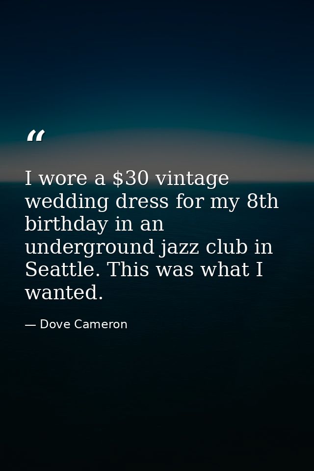 I wore a $30 vintage wedding dress for my 8th birthday in an underground jazz club in Seattle. This was what I wanted. — Dove Cameron