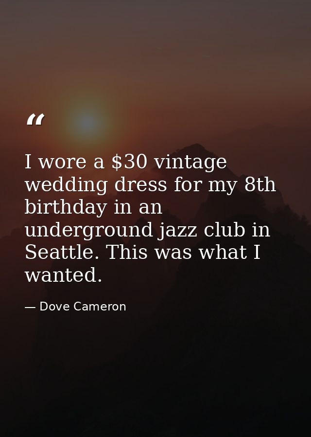 I wore a $30 vintage wedding dress for my 8th birthday in an underground jazz club in Seattle. This was what I wanted. — Dove Cameron
