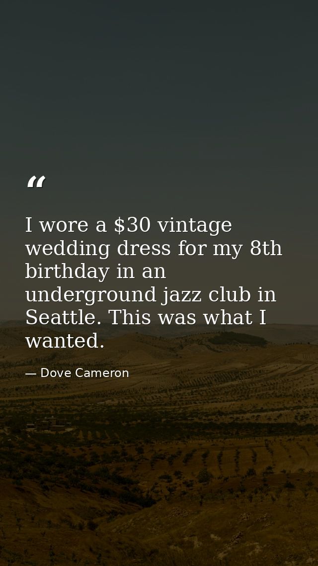 I wore a $30 vintage wedding dress for my 8th birthday in an underground jazz club in Seattle. This was what I wanted. — Dove Cameron