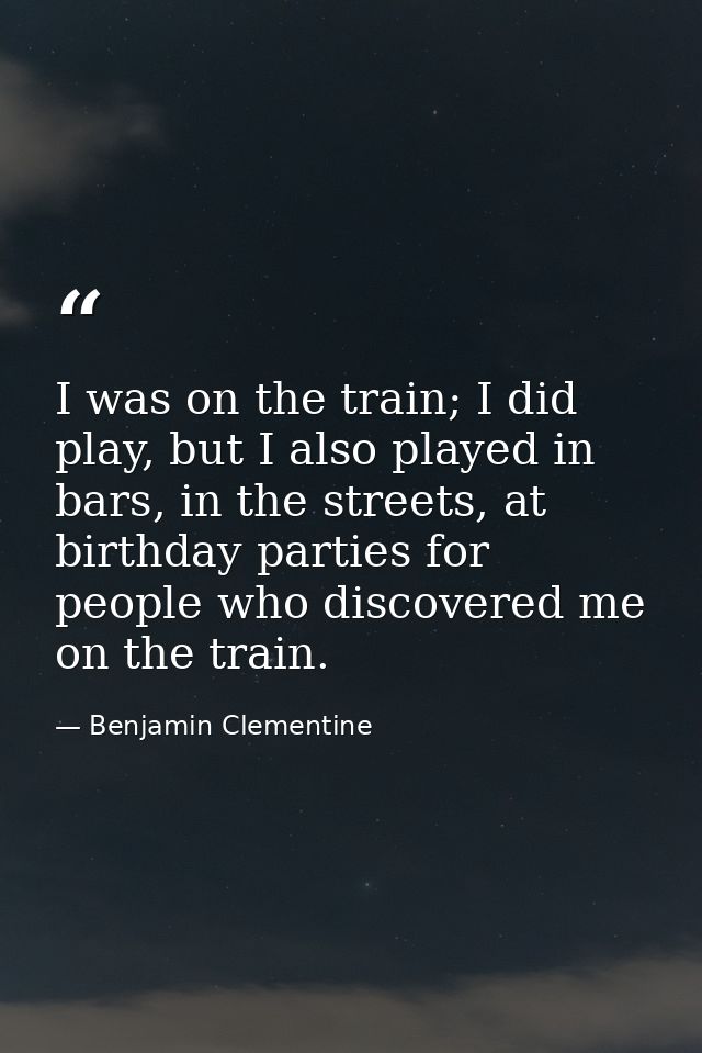 I was on the train; I did play, but I also played in bars, in the streets, at birthday parties for people who discovered — Benjamin Clementine