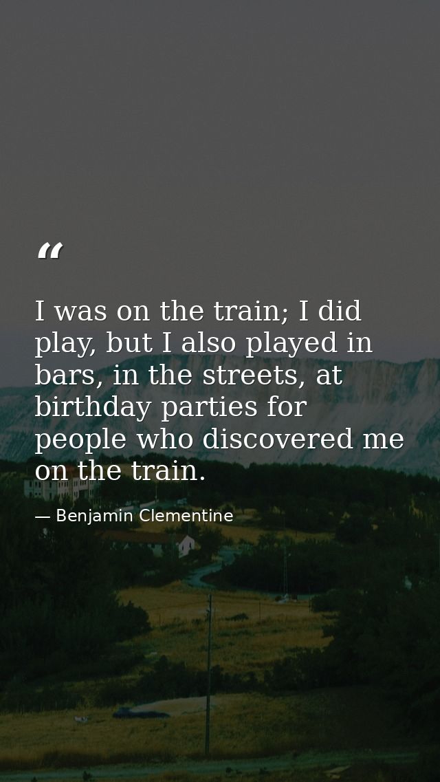 I was on the train; I did play, but I also played in bars, in the streets, at birthday parties for people who discovered — Benjamin Clementine