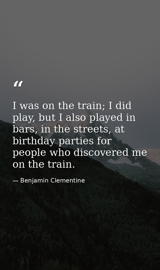 I was on the train; I did play, but I also played in bars, in the streets, at birthday parties for people who discovered — Benjamin Clementine