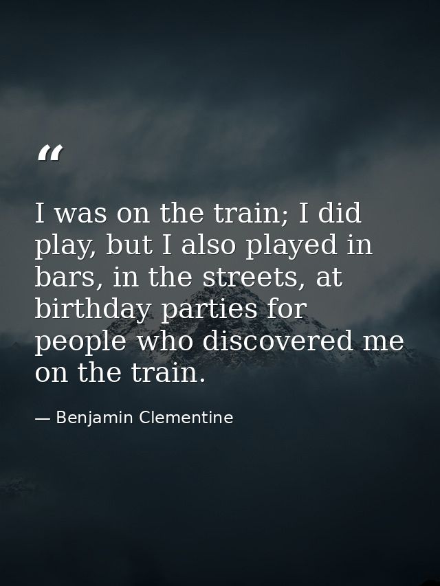 I was on the train; I did play, but I also played in bars, in the streets, at birthday parties for people who discovered — Benjamin Clementine