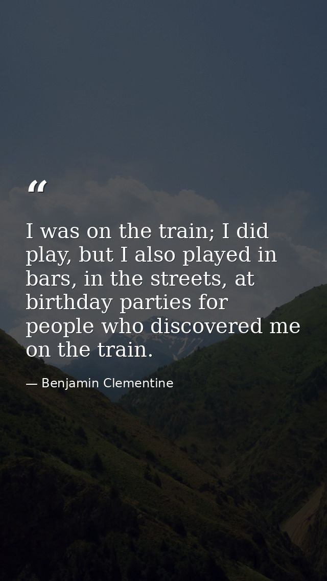 I was on the train; I did play, but I also played in bars, in the streets, at birthday parties for people who discovered — Benjamin Clementine