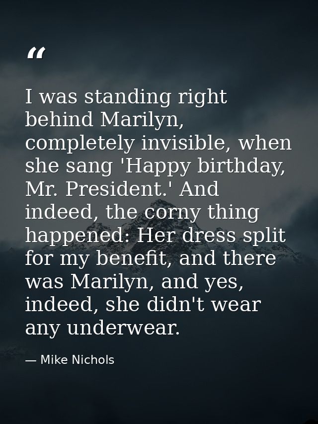 I was standing right behind Marilyn, completely invisible, when she sang 'Happy birthday, Mr. President.' And indeed, th — Mike Nichols