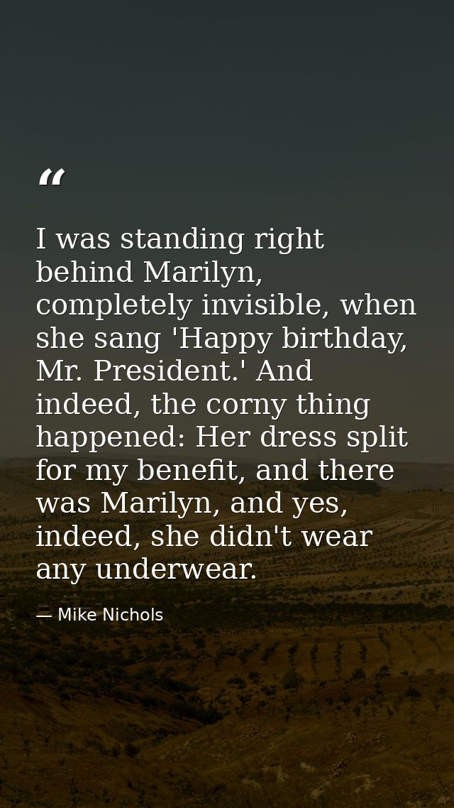 I was standing right behind Marilyn, completely invisible, when she sang 'Happy birthday, Mr. President.' And indeed, th — Mike Nichols