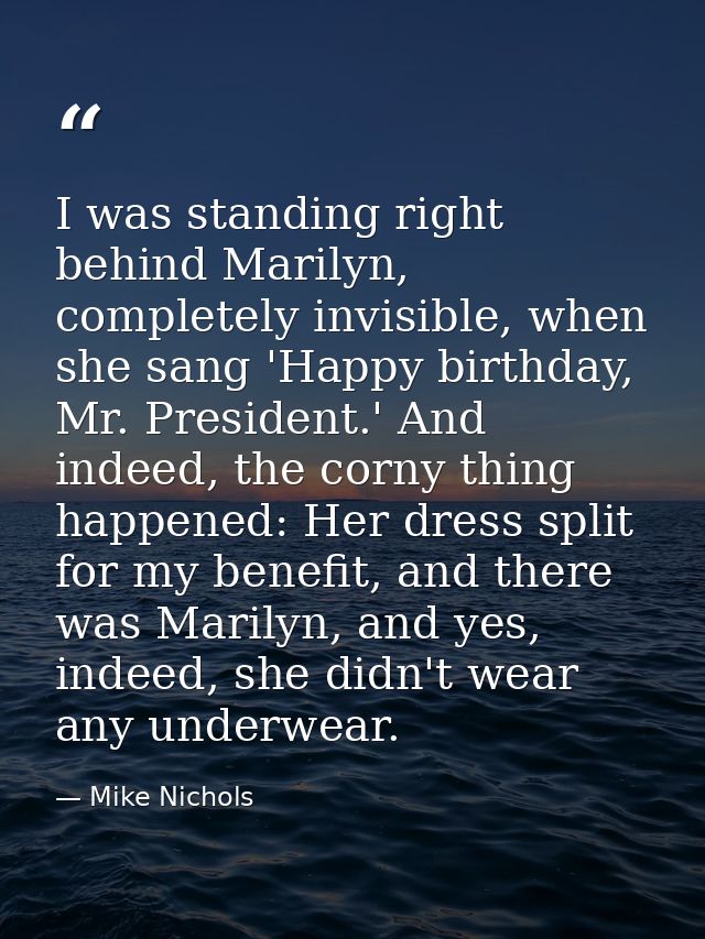 I was standing right behind Marilyn, completely invisible, when she sang 'Happy birthday, Mr. President.' And indeed, th — Mike Nichols