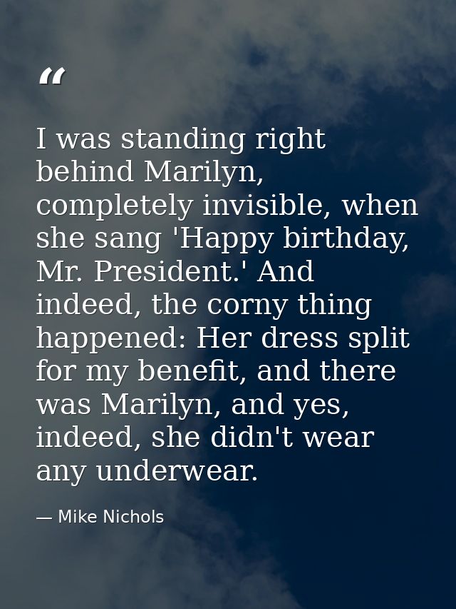 I was standing right behind Marilyn, completely invisible, when she sang 'Happy birthday, Mr. President.' And indeed, th — Mike Nichols