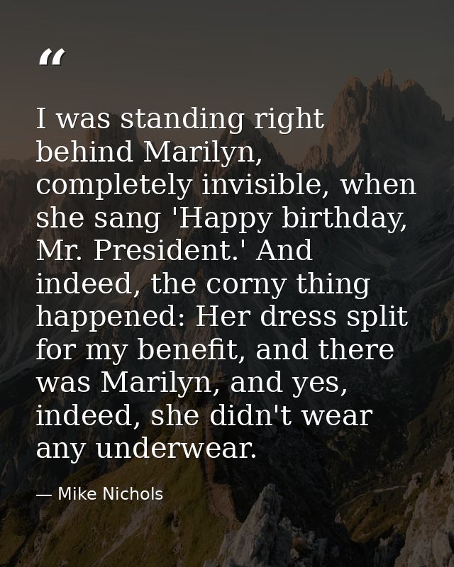 I was standing right behind Marilyn, completely invisible, when she sang 'Happy birthday, Mr. President.' And indeed, th — Mike Nichols