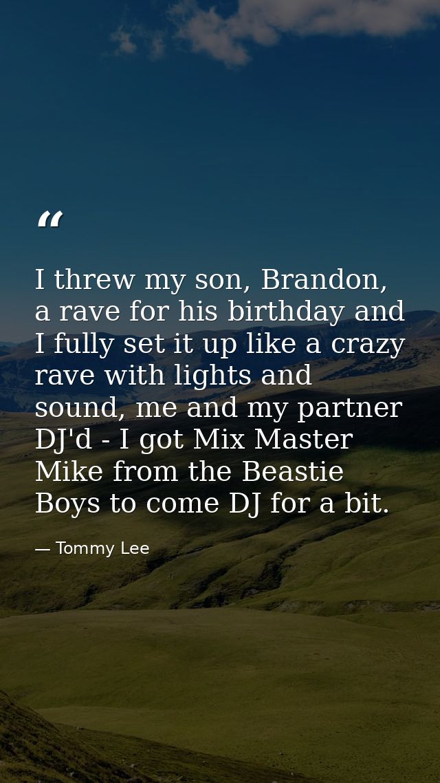 I threw my son, Brandon, a rave for his birthday and I fully set it up like a crazy rave with lights and sound, me and m — Tommy Lee