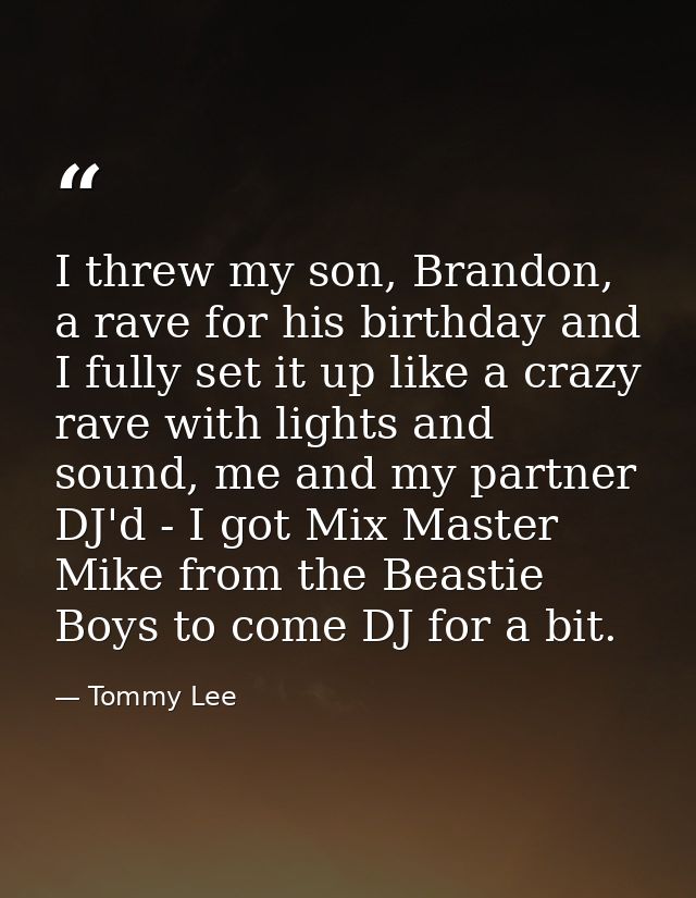 I threw my son, Brandon, a rave for his birthday and I fully set it up like a crazy rave with lights and sound, me and m — Tommy Lee