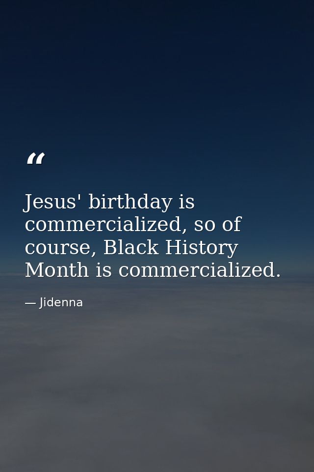 Jesus' birthday is commercialized, so of course, Black History Month is commercialized. — Jidenna