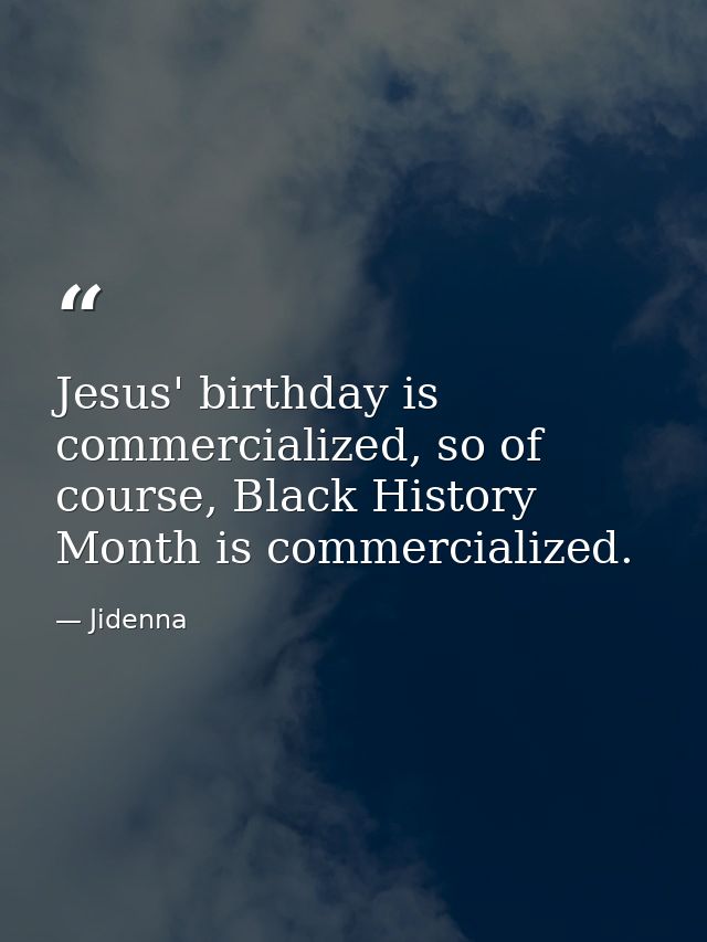 Jesus' birthday is commercialized, so of course, Black History Month is commercialized. — Jidenna