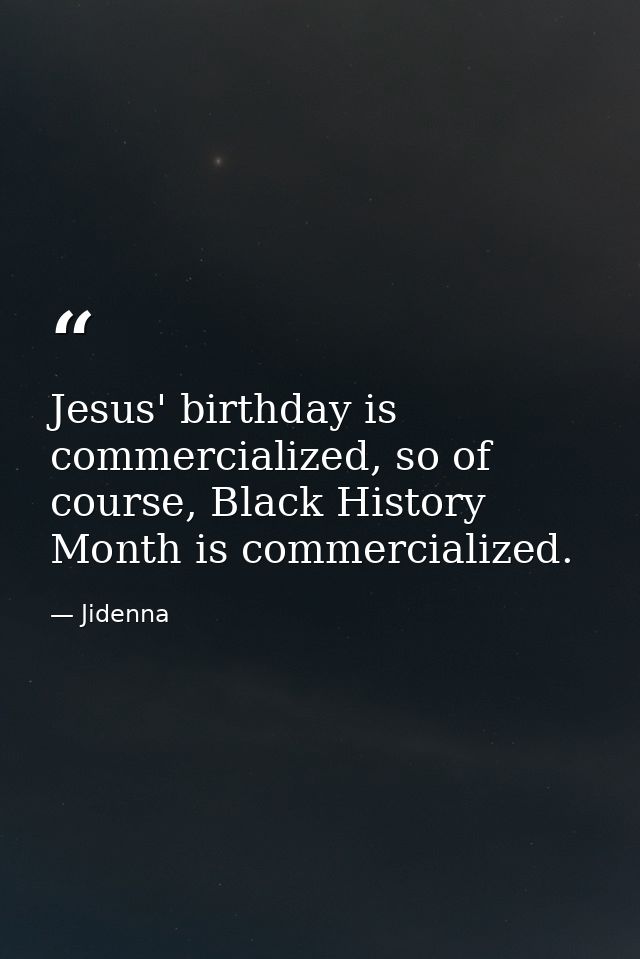 Jesus' birthday is commercialized, so of course, Black History Month is commercialized. — Jidenna