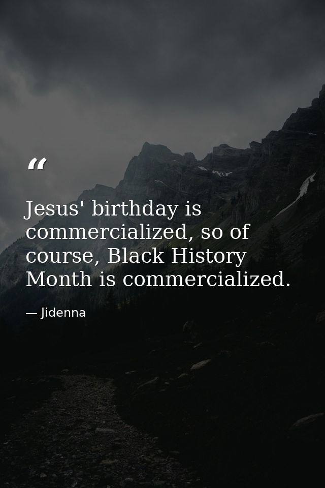 Jesus' birthday is commercialized, so of course, Black History Month is commercialized. — Jidenna