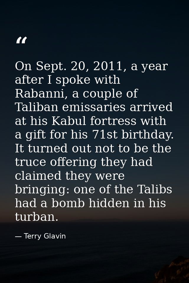 On Sept. 20, 2011, a year after I spoke with Rabanni, a couple of Taliban emissaries arrived at his Kabul fortress with  — Terry Glavin